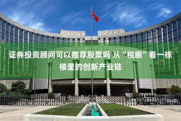 证券投资顾问可以推荐股票吗 从“税眼”看一栋楼里的创新产业链