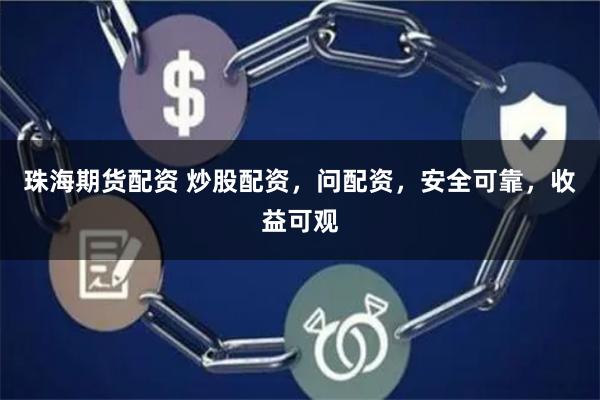 珠海期货配资 炒股配资，问配资，安全可靠，收益可观