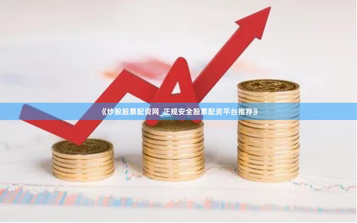 《炒股股票配资网_正规安全股票配资平台推荐》