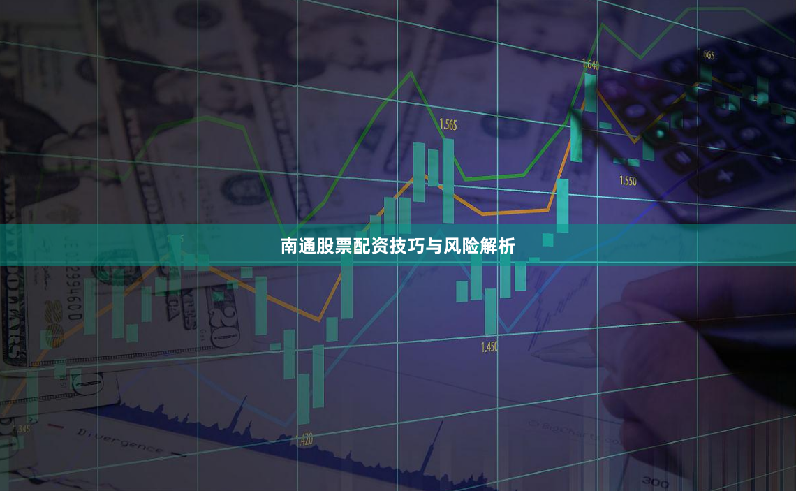 南通股票配资技巧与风险解析