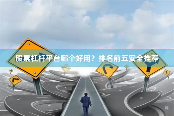 股票杠杆平台哪个好用？排名前五安全推荐