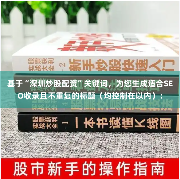 基于“深圳炒股配资”关键词，为您生成适合SEO收录且不重复的标题（均控制在以内）：