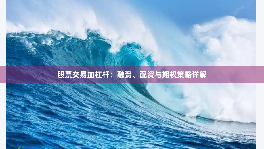 股票交易加杠杆：融资、配资与期权策略详解